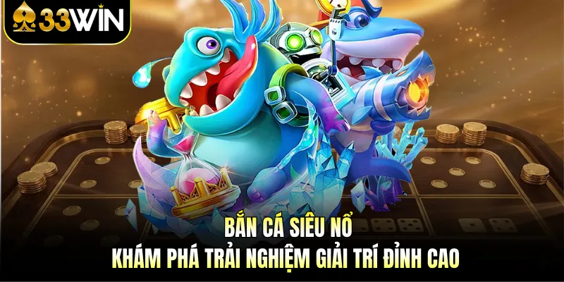 Bắn Cá Siêu Nổ | Khám Phá Trải Nghiệm Giải Trí Đỉnh Cao